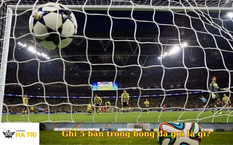 Ghi 5 bàn trong bóng đá gọi là gì