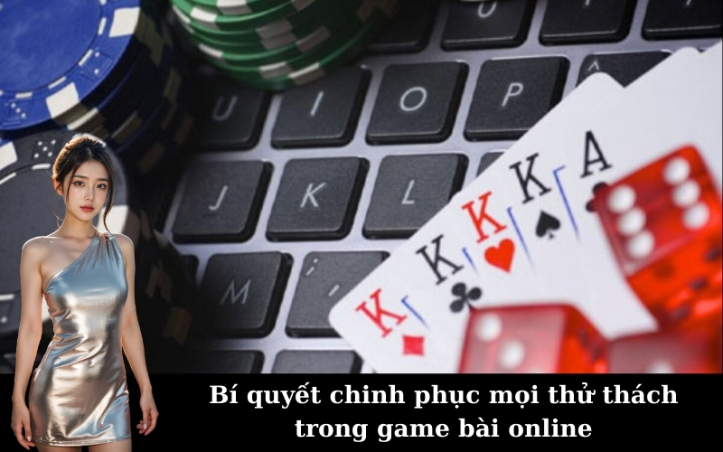 Bí quyết chinh phục mọi thử thách trong game bài online