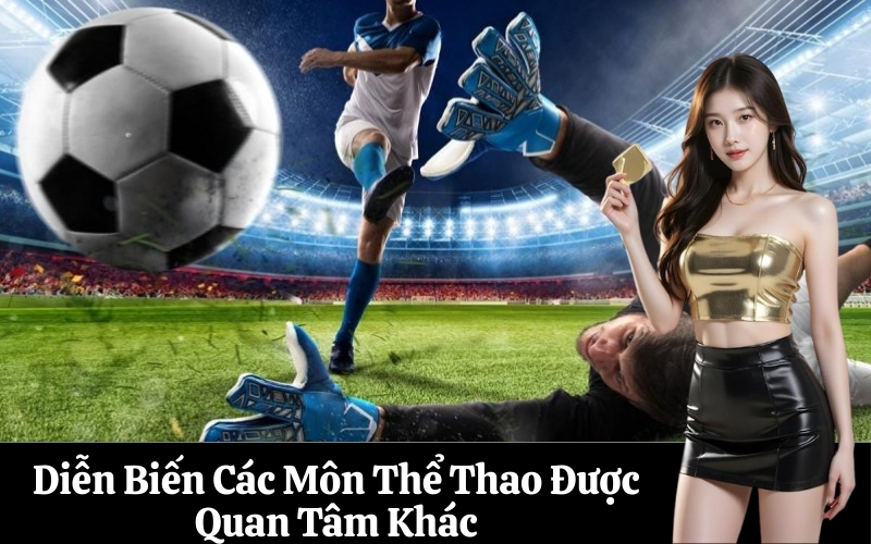 Diễn Biến Các Môn Thể Thao Được Quan Tâm Khác