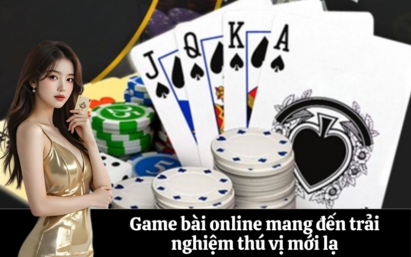 Game bài online mang đến trải nghiệm thú vị mới lạ
