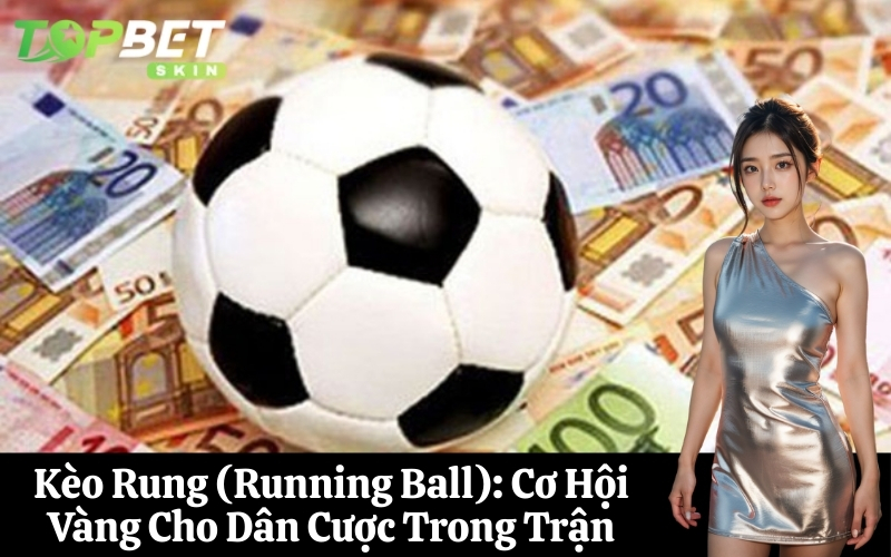 Kèo Rung (Running Ball) Cơ Hội Vàng Cho Dân Cược Trong Trận