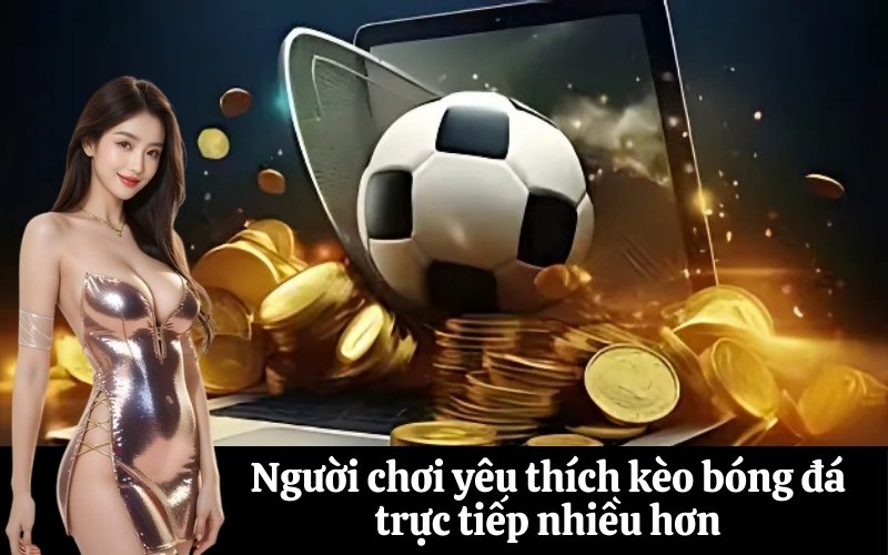 Người chơi yêu thích kèo bóng đá trực tiếp nhiều hơn