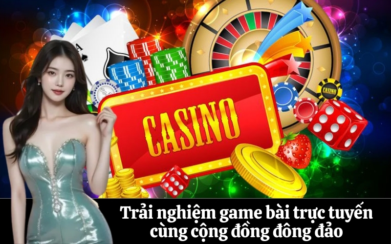 Trải nghiệm game bài trực tuyến cùng cộng đồng đông đảo