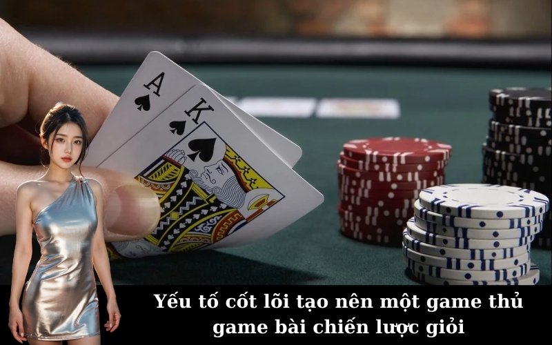 Yếu tố cốt lõi tạo nên một game thủ game bài chiến lược giỏi