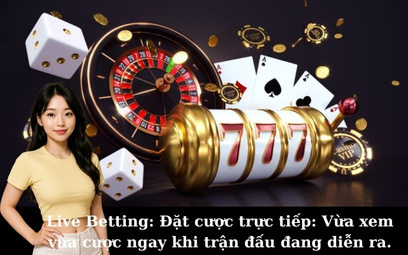 Live Betting: Đặt cược trực tiếp: Vừa xem vừa cược ngay khi trận đấu đang diễn ra.
