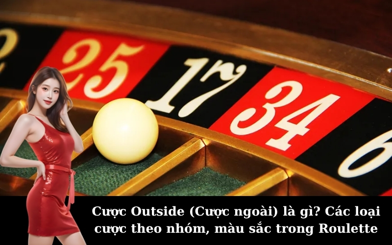 Cược Outside (Cược ngoài) là gì? Các loại cược theo nhóm, màu sắc trong Roulette