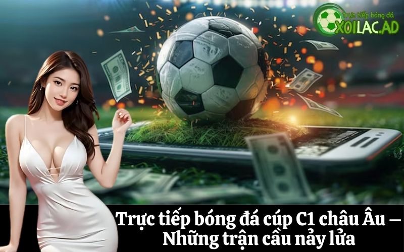 Trực tiếp bóng đá cúp C1 châu Âu – Những trận cầu nảy lửa