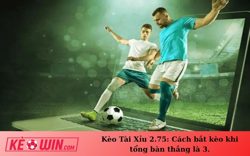 Kèo Tài Xỉu 2.75: Cách bắt kèo khi tổng bàn thắng là 3.