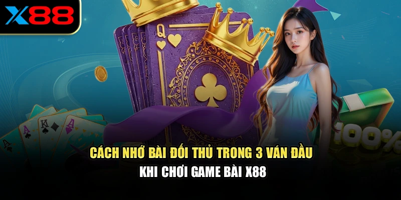 Cách nhớ bài đối thủ trong 3 ván đầu khi chơi game bài x88